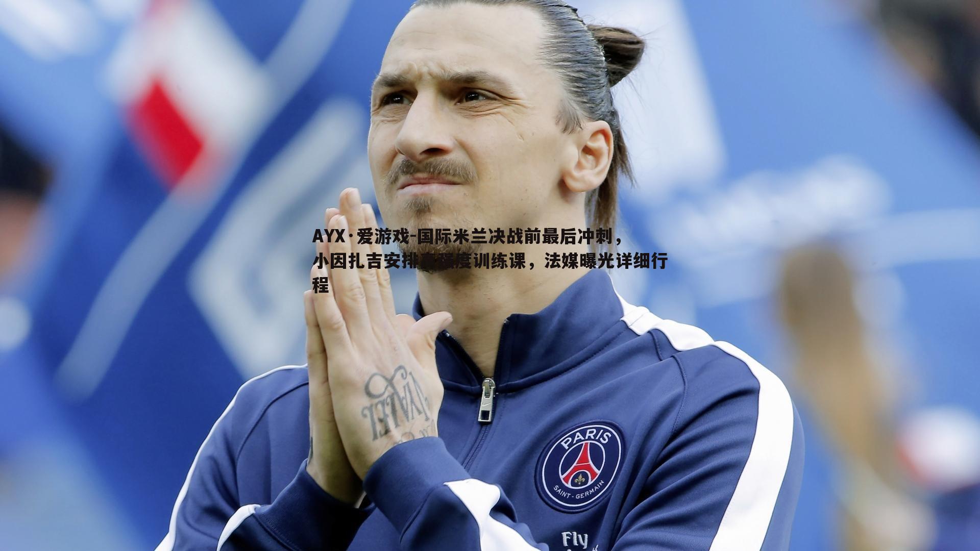 国际米兰决战前最后冲刺,小因扎吉安排高强度训练课,法媒曝光详细行程