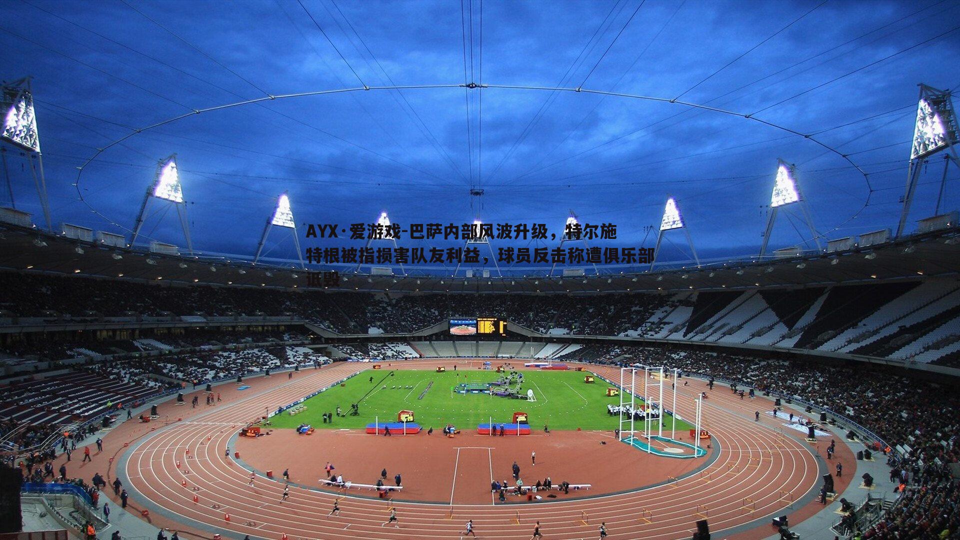 巴萨内部风波升级,特尔施特根被指损害队友利益,球员反击称遭俱乐部诋毁