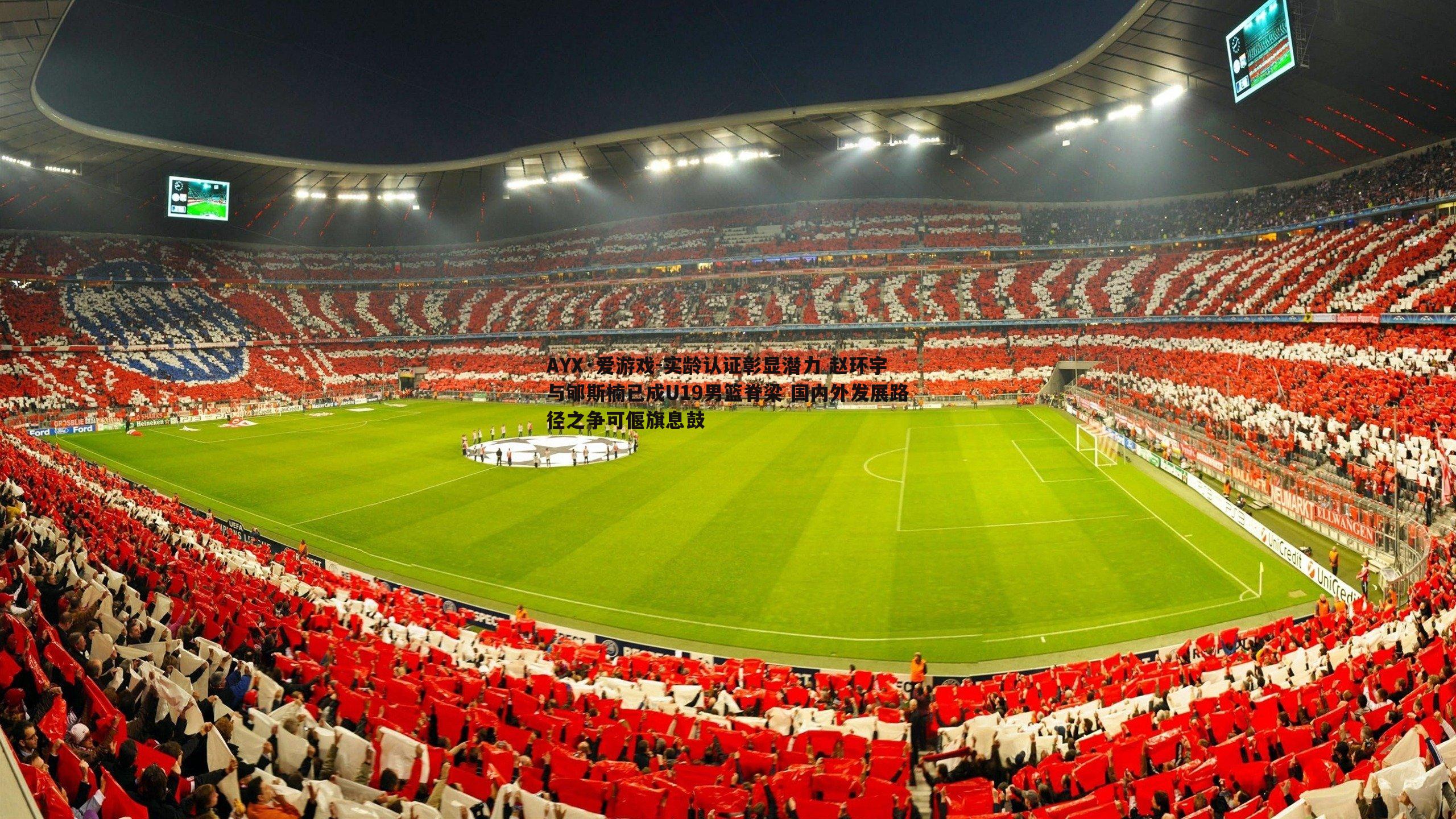 实龄认证彰显潜力 赵环宇与郇斯楠已成U19男篮脊梁 国内外发展路径之争可偃旗息鼓