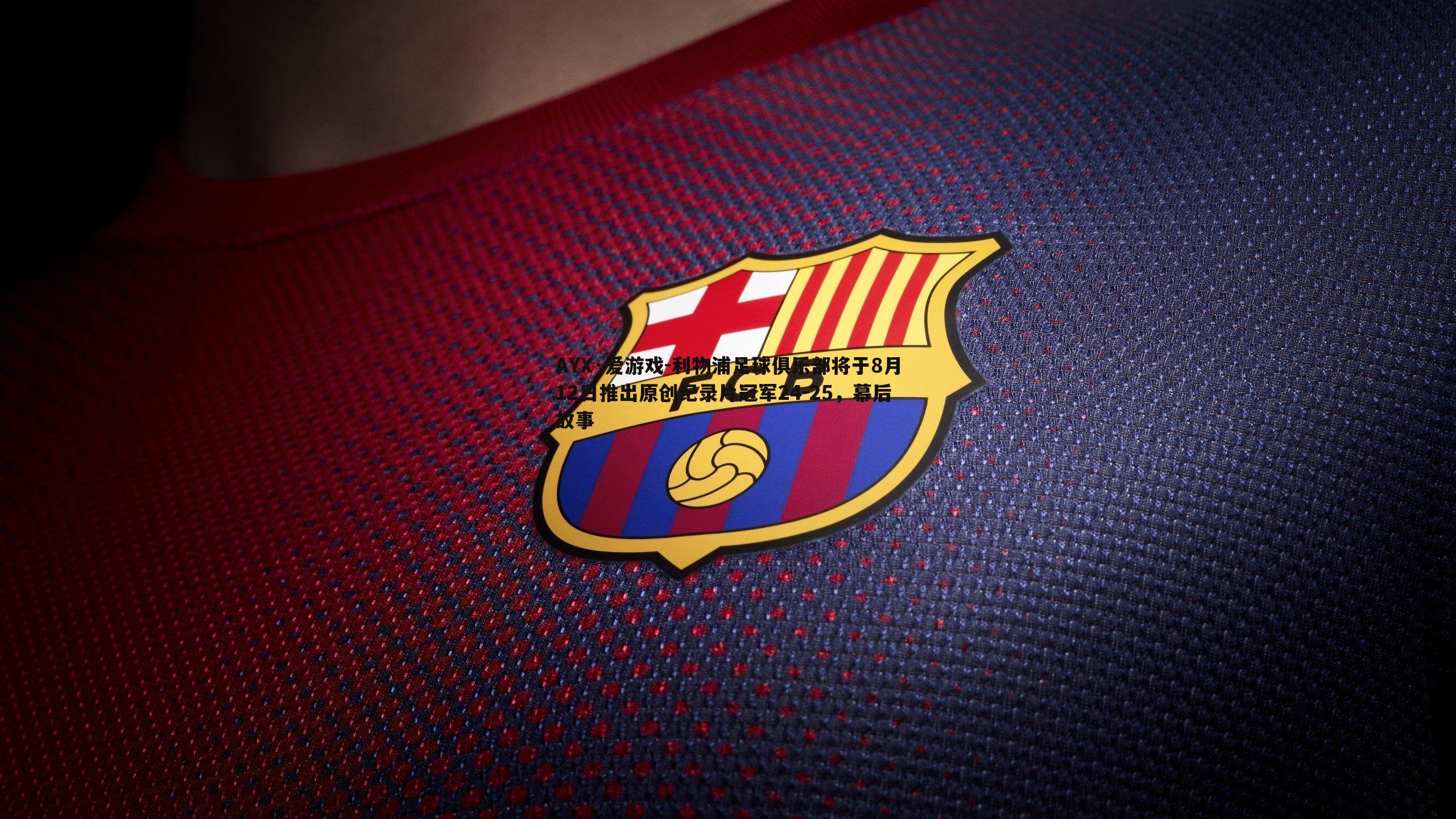 利物浦足球俱乐部将于8月12日推出原创纪录片冠军24-25，幕后故事